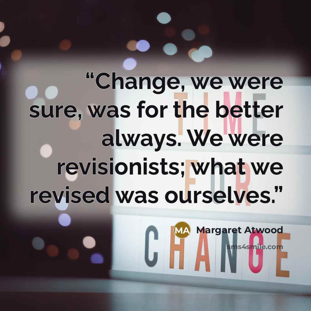“Change, we were sure, was for the better always. We were revisionists; what we revised was ourselves.” quote by Margaret Atwood