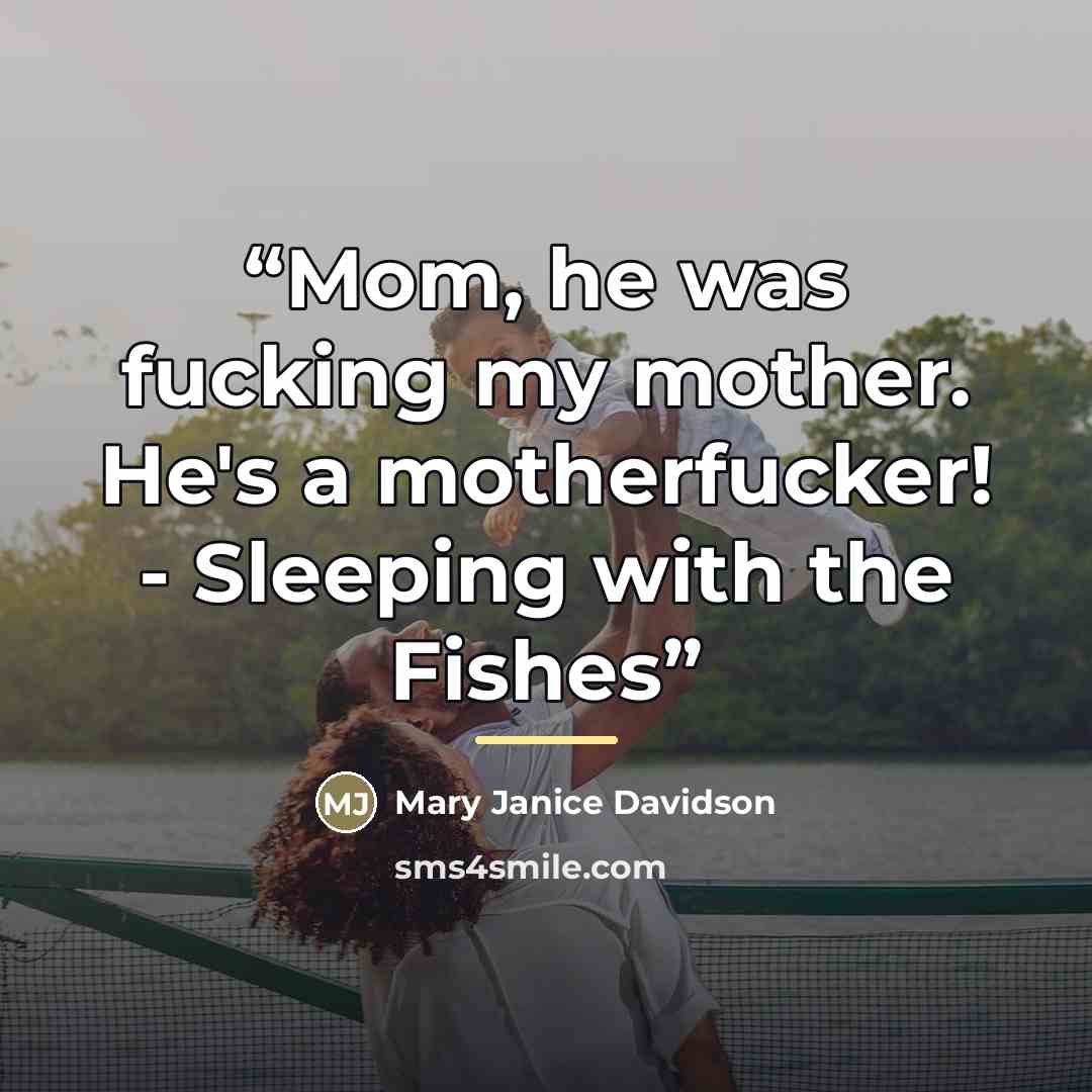 “Mom, he was fucking my mother. He's a motherfucker! - Sleeping with the Fishes” quote by Anonymous