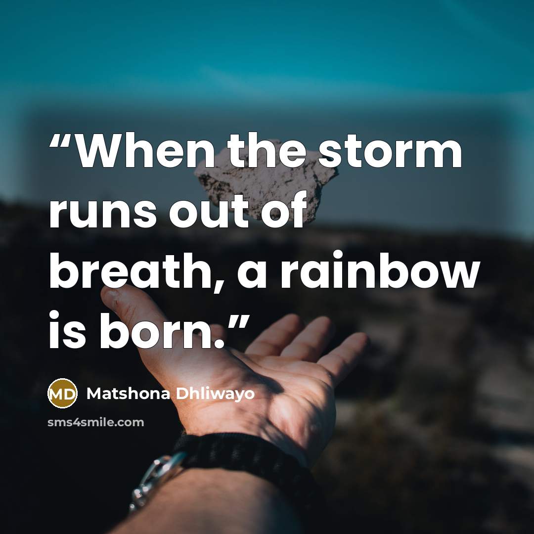 “When the storm runs out of breath, a rainbow is born.” quote by Matshona Dhliwayo