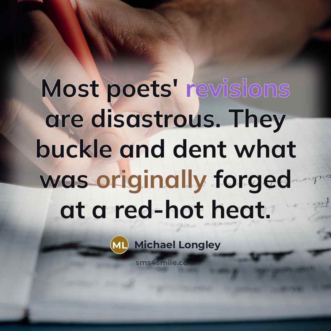 “Most poets' revisions are disastrous. They buckle and dent what was originally forged at a red-hot heat.” quote by Michael Longley