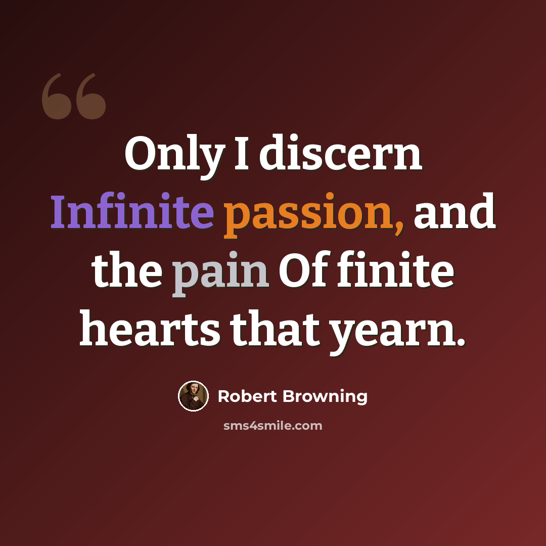 “Only I discern Infinite passion, and the pain Of finite hearts that yearn.” quote by Robert Browning