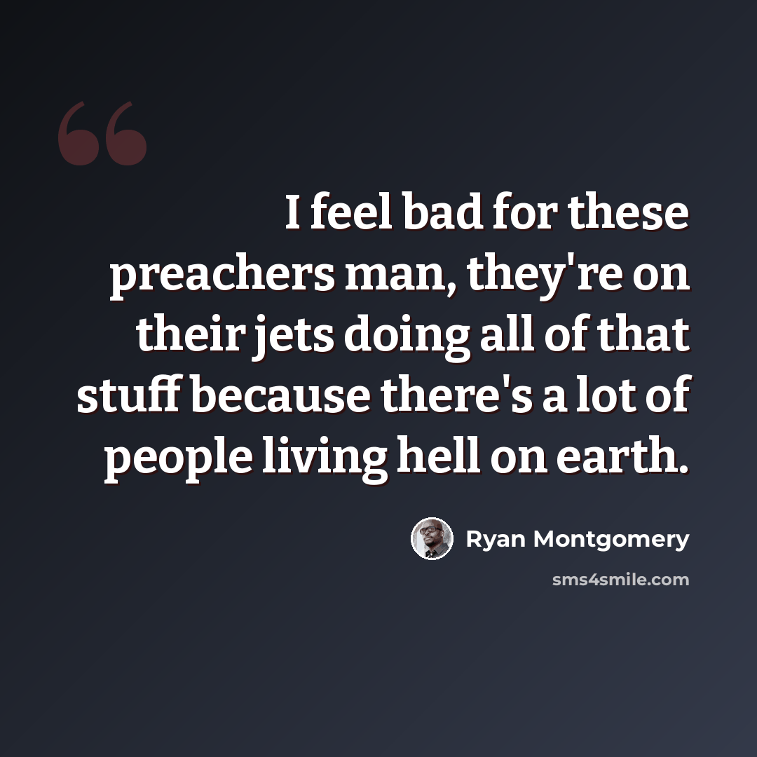 “I feel bad for these preachers man, they're on their jets doing all of that stuff because there's a lot of people living hell on earth.” quote by Ryan Montgomery