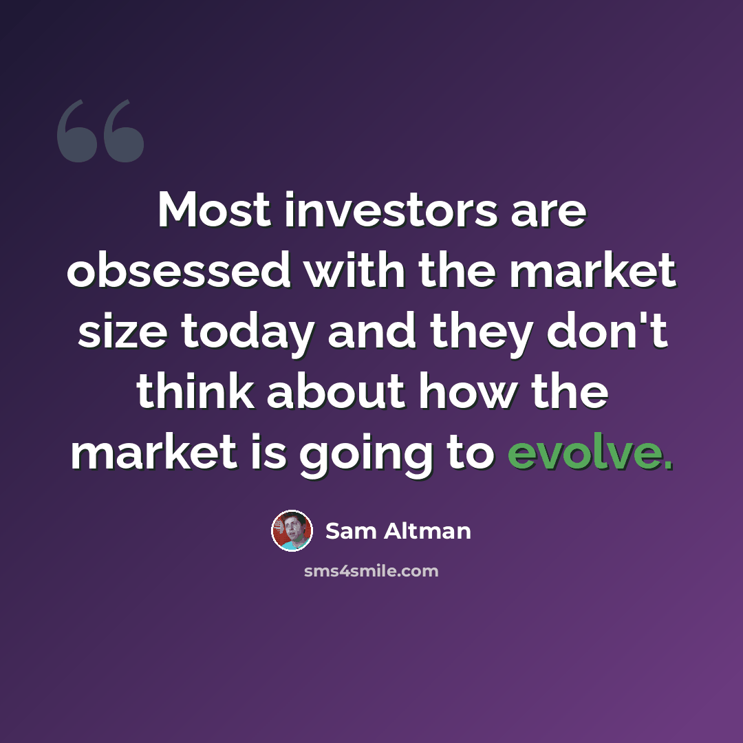 “Most investors are obsessed with the market size today and they don't think about how the market is going to evolve.” quote by Sam Altman