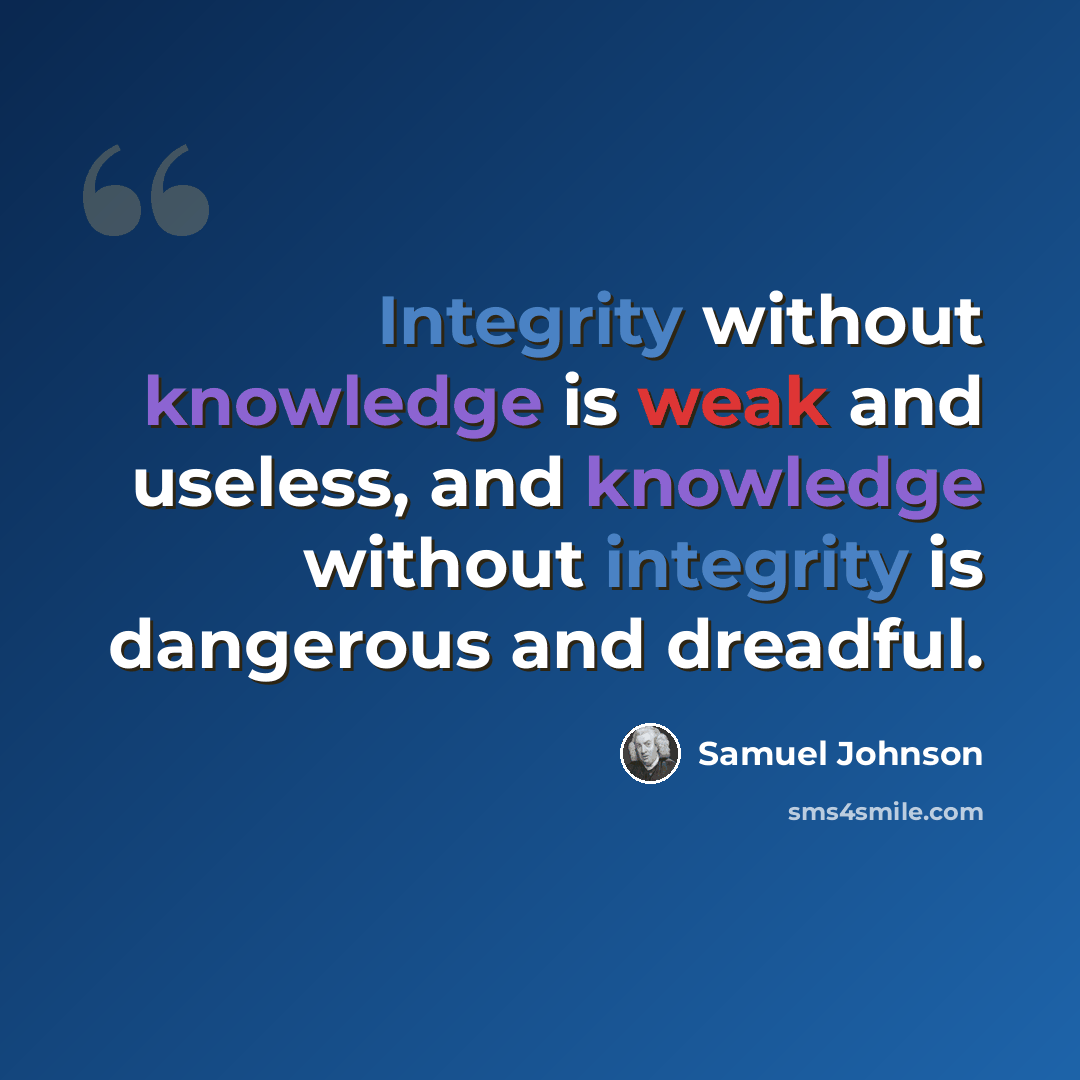 “Integrity without knowledge is weak and useless, and knowledge without integrity is dangerous and dreadful.” quote by Samuel Johnson