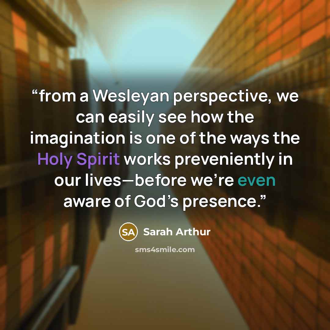 “from a Wesleyan perspective, we can easily see how the imagination is one of the ways the Holy Spirit works preveniently in our lives—before we’re even aware of God’s presence.” quote by Sarah Arthur