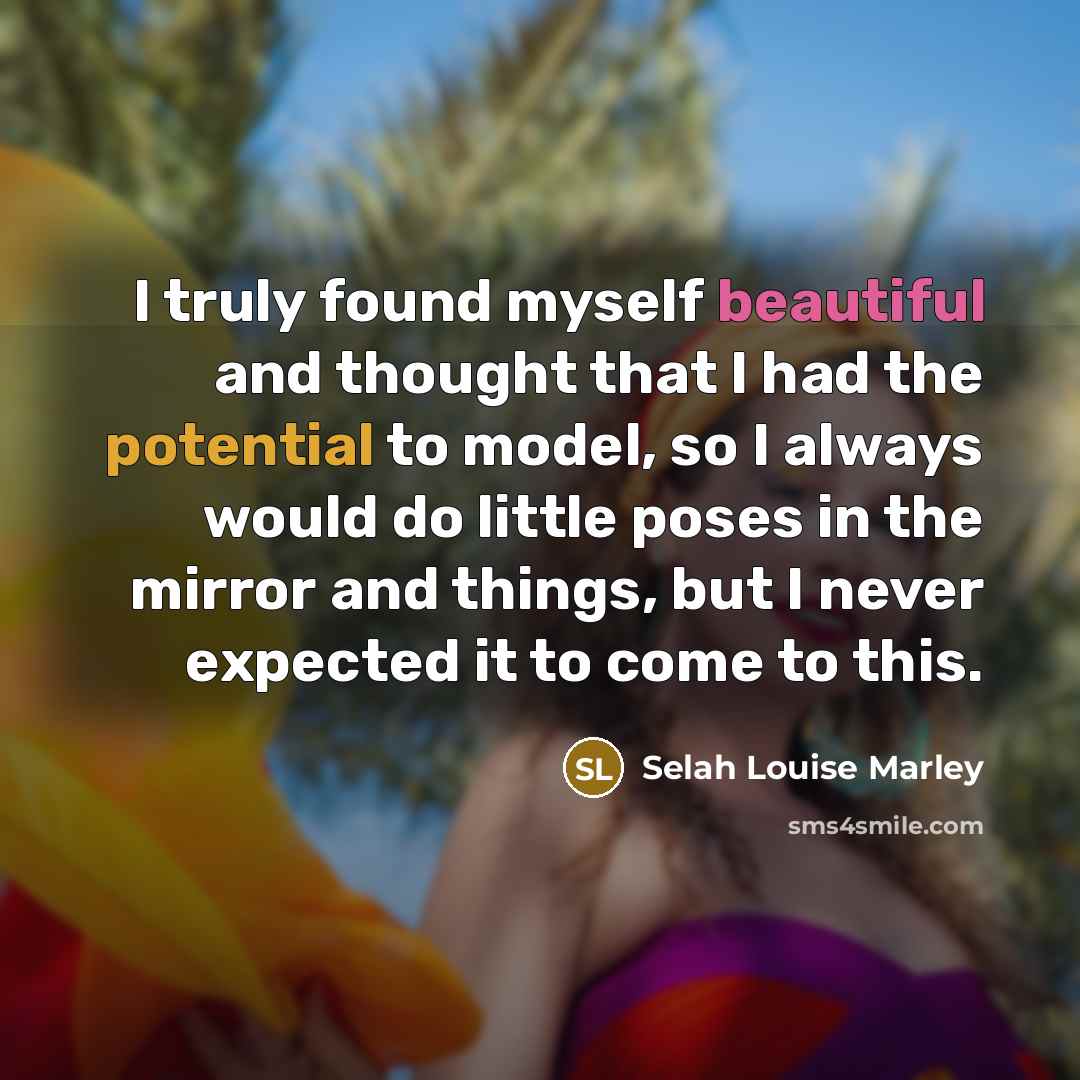 “I truly found myself beautiful and thought that I had the potential to model, so I always would do little poses in the mirror and things, but I never expected it to come to this.” quote by Selah Louise Marley