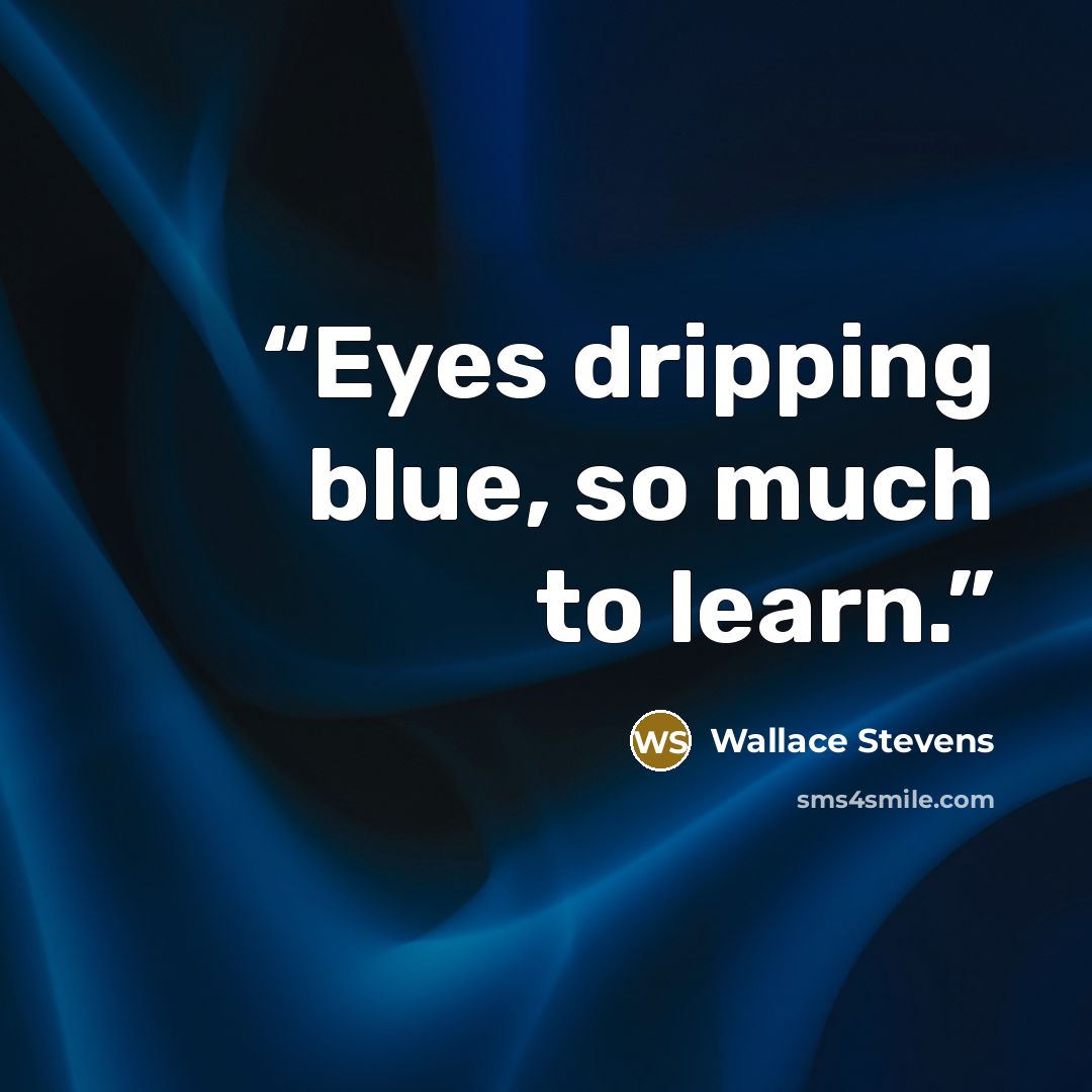 “Eyes dripping blue, so much to learn.” quote by Wallace Stevens