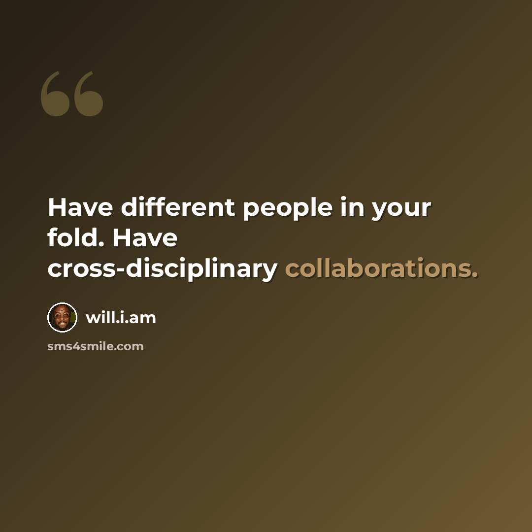 “Have different people in your fold. Have cross-disciplinary collaborations.” quote by will.i.am