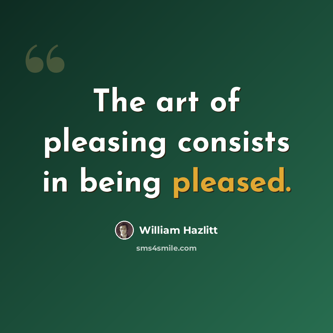 “The art of pleasing consists in being pleased.” quote by William Hazlitt