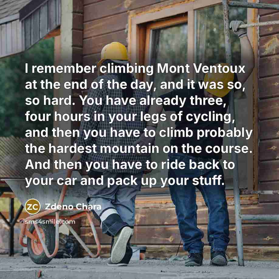 “I remember climbing Mont Ventoux at the end of the day, and it was so, so hard. You have already three, four hours in your legs of cycling, and then you have to climb probably the hardest mountain on the course. And then you have to ride back to your car and pack up your stuff.” quote by Zdeno Chara