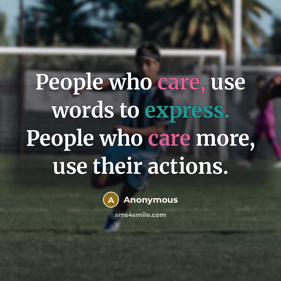 “People who care, use words to express. People who care more, use their actions.” quote by Anonymous