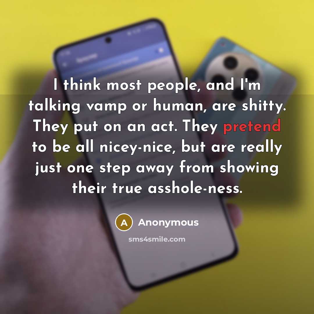 “I think most people, and I'm talking vamp or human, are shitty. They put on an act. They pretend to be all nicey-nice, but are really just one step away from showing their true asshole-ness.” quote by Anonymous