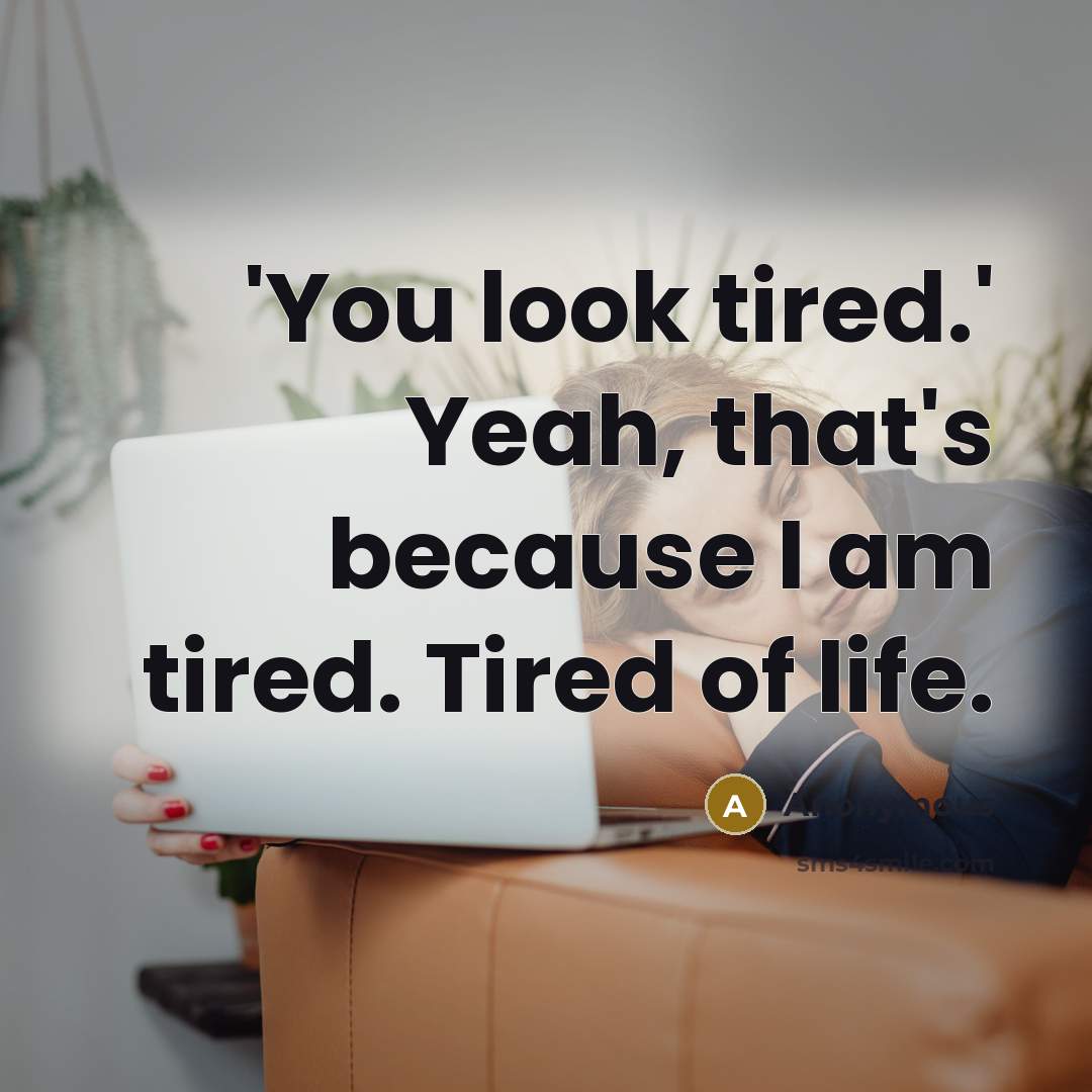 “'You look tired.' Yeah, that's because I am tired. Tired of life.” quote by Anonymous