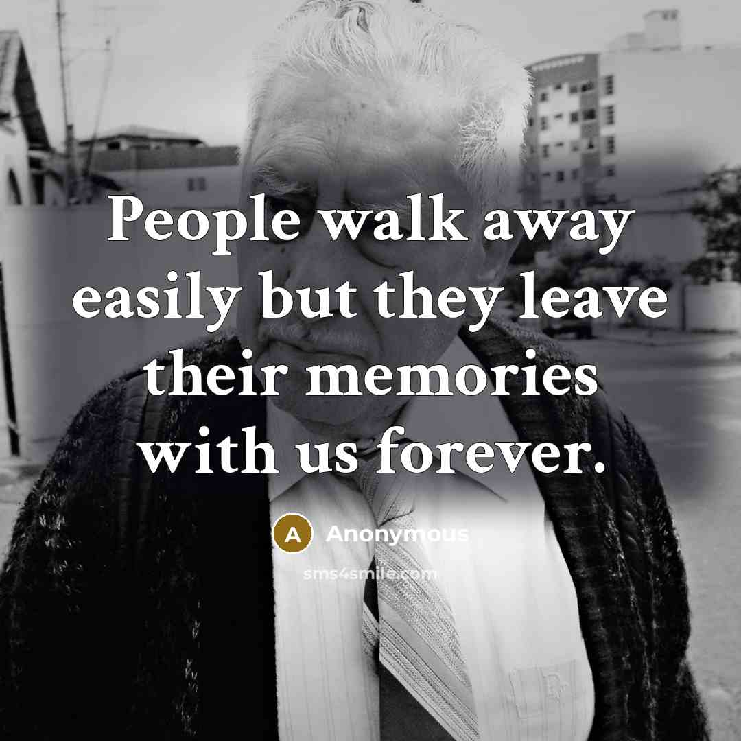 “People walk away easily but they leave their memories with us forever.” quote by Anonymous
