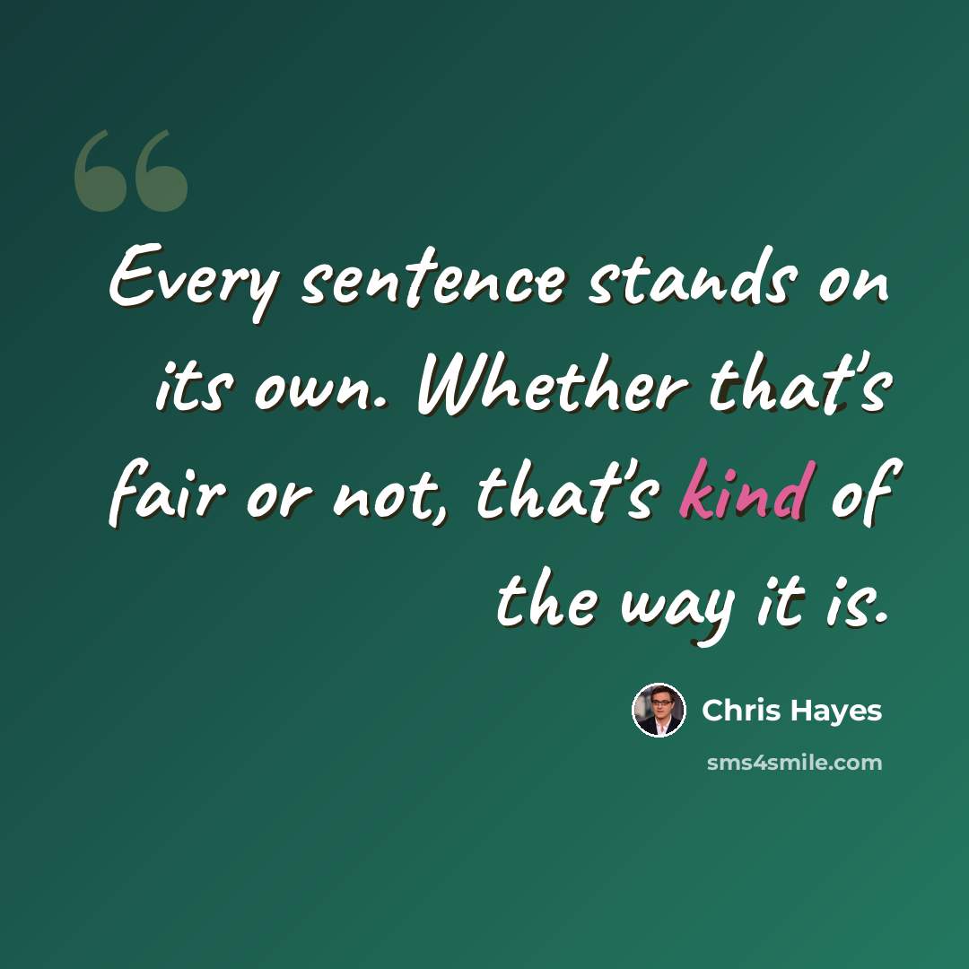 “Every sentence stands on its own. Whether that's fair or not, that's kind of the way it is.” quote by Chris Hayes