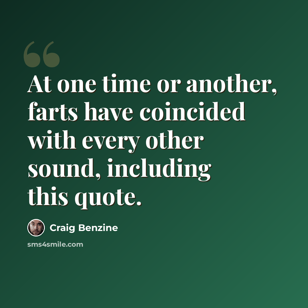 “At one time or another, farts have coincided with every other sound, including this quote.” quote by Craig Benzine