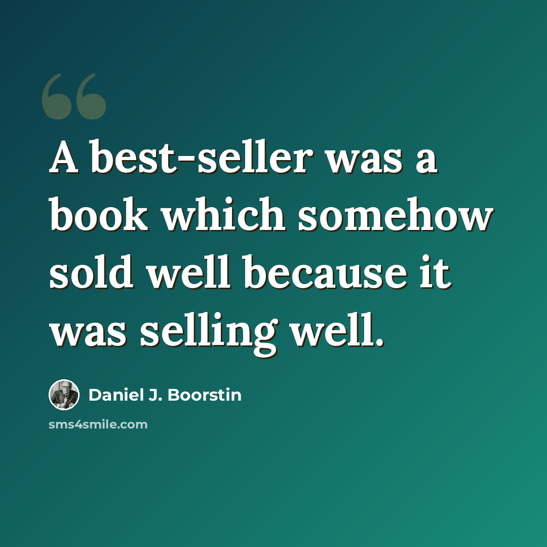 “A best-seller was a book which somehow sold well because it was selling well.” quote by Daniel J. Boorstin