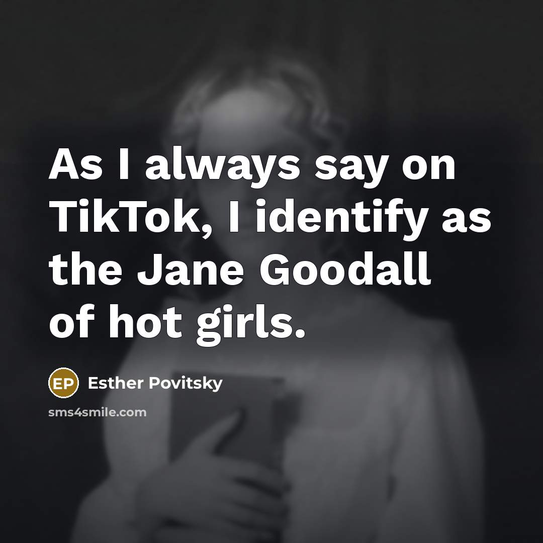 “As I always say on TikTok, I identify as the Jane Goodall of hot girls.” quote by Esther Povitsky