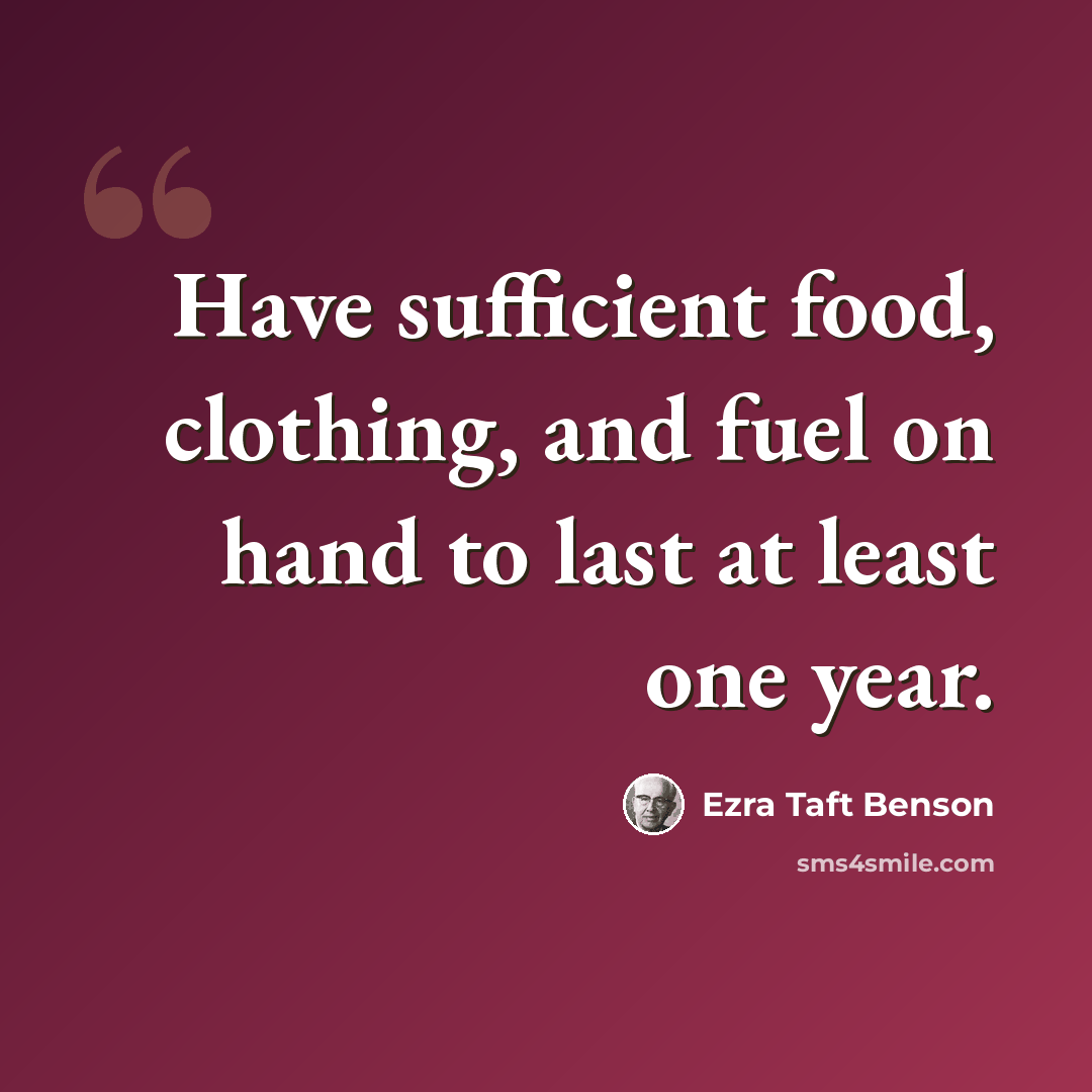 “Have sufficient food, clothing, and fuel on hand to last at least one year.” quote by Ezra Taft Benson