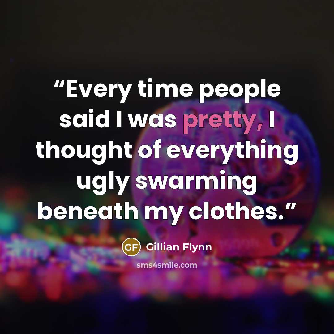 “Every time people said I was pretty, I thought of everything ugly swarming beneath my clothes.” quote by Gillian Flynn
