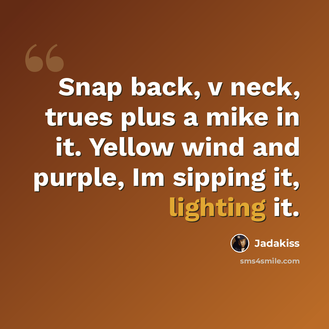 “Snap back, v neck, trues plus a mike in it. Yellow wind and purple, Im sipping it, lighting it.” quote by Jadakiss
