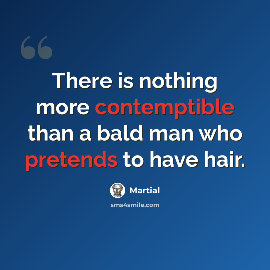 “There is nothing more contemptible than a bald man who pretends to have hair.” quote by Martial