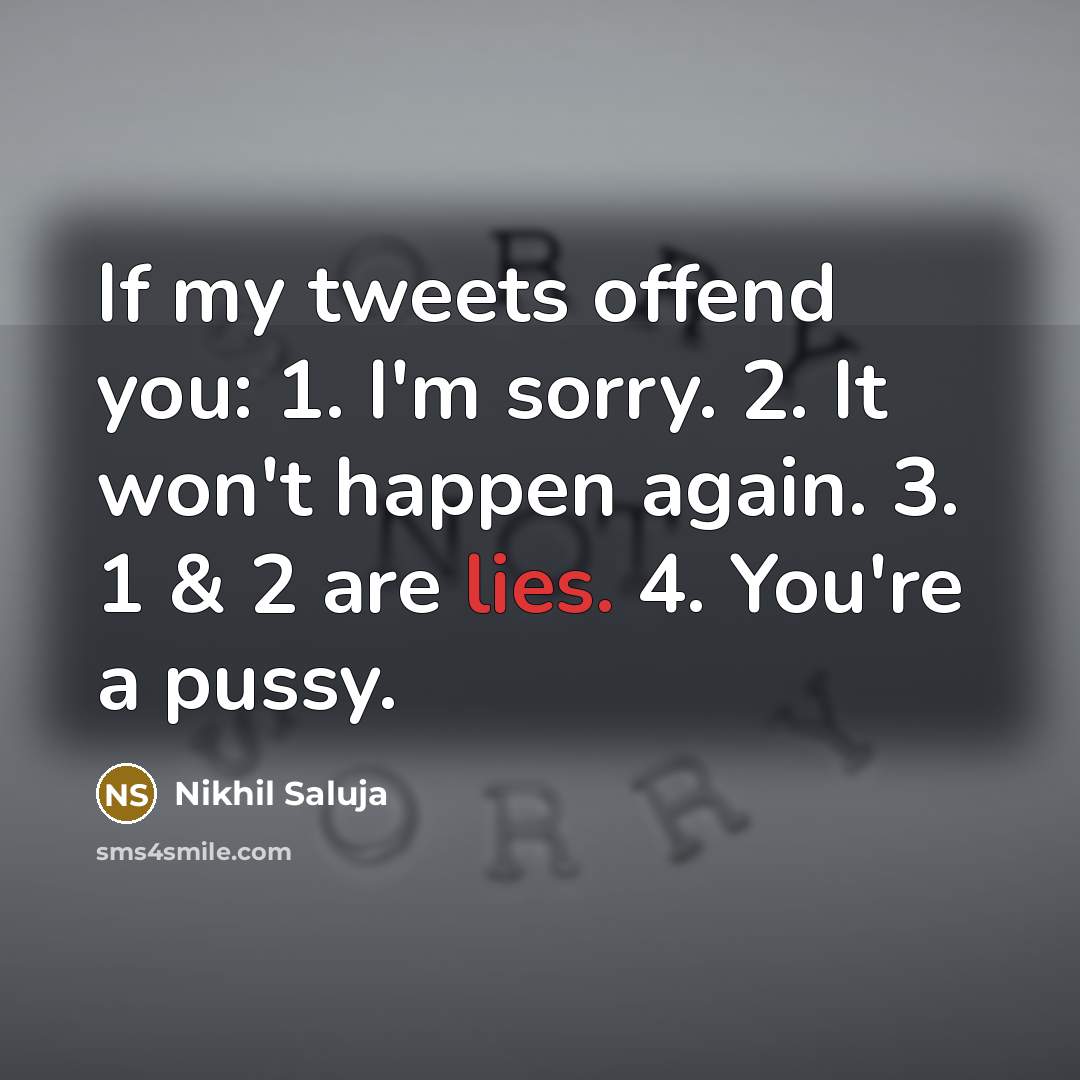 “If my tweets offend you: 1. I'm sorry. 2. It won't happen again. 3. 1 & 2 are lies. 4. You're a pussy.” quote by Nikhil Saluja