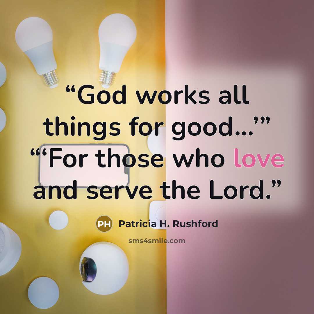 “God works all things for good...’” “‘For those who love and serve the Lord.” quote by Patricia H. Rushford