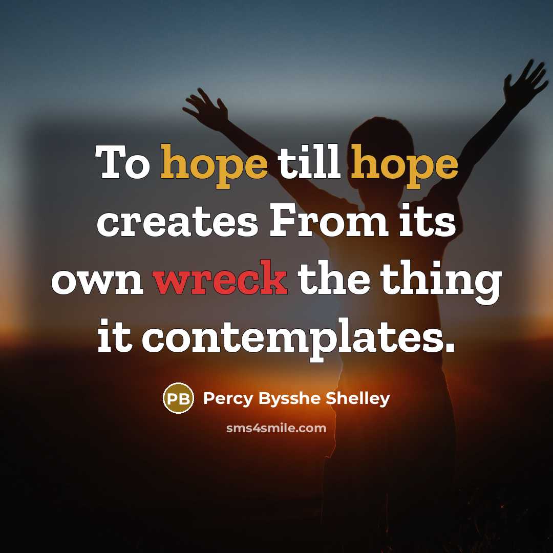 “To hope till hope creates From its own wreck the thing it contemplates.” quote by Percy Bysshe Shelley