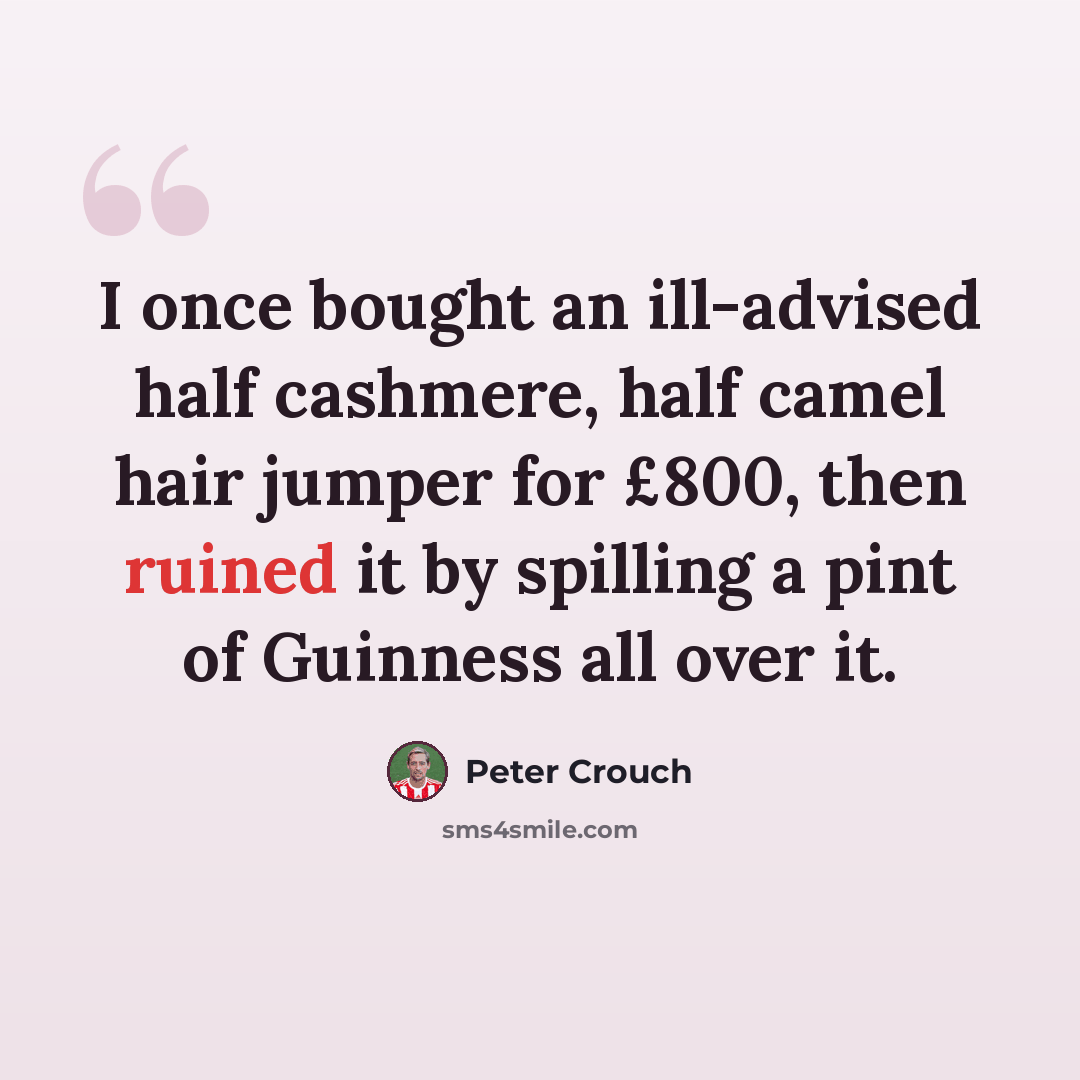 “I once bought an ill-advised half cashmere, half camel hair jumper for £800, then ruined it by spilling a pint of Guinness all over it.” quote by Peter Crouch