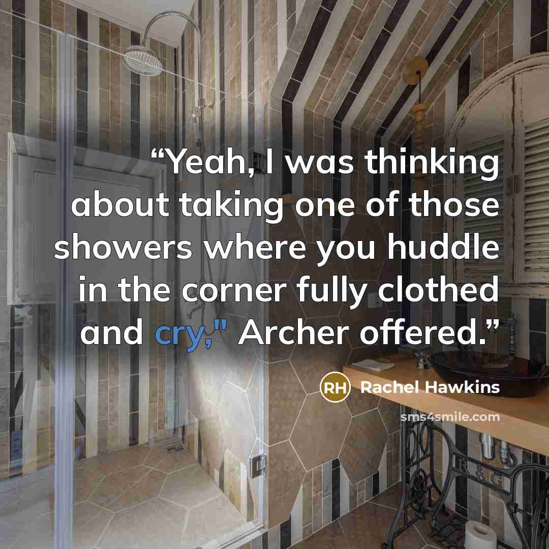 “Yeah, I was thinking about taking one of those showers where you huddle in the corner fully clothed and cry," Archer offered.” quote by Rachel Hawkins