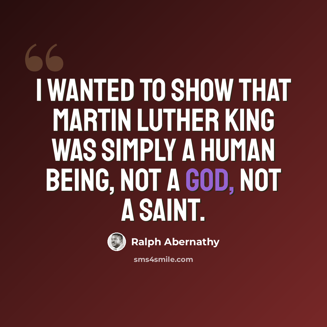 “I wanted to show that Martin Luther King was simply a human being, not a god, not a saint.” quote by Ralph Abernathy
