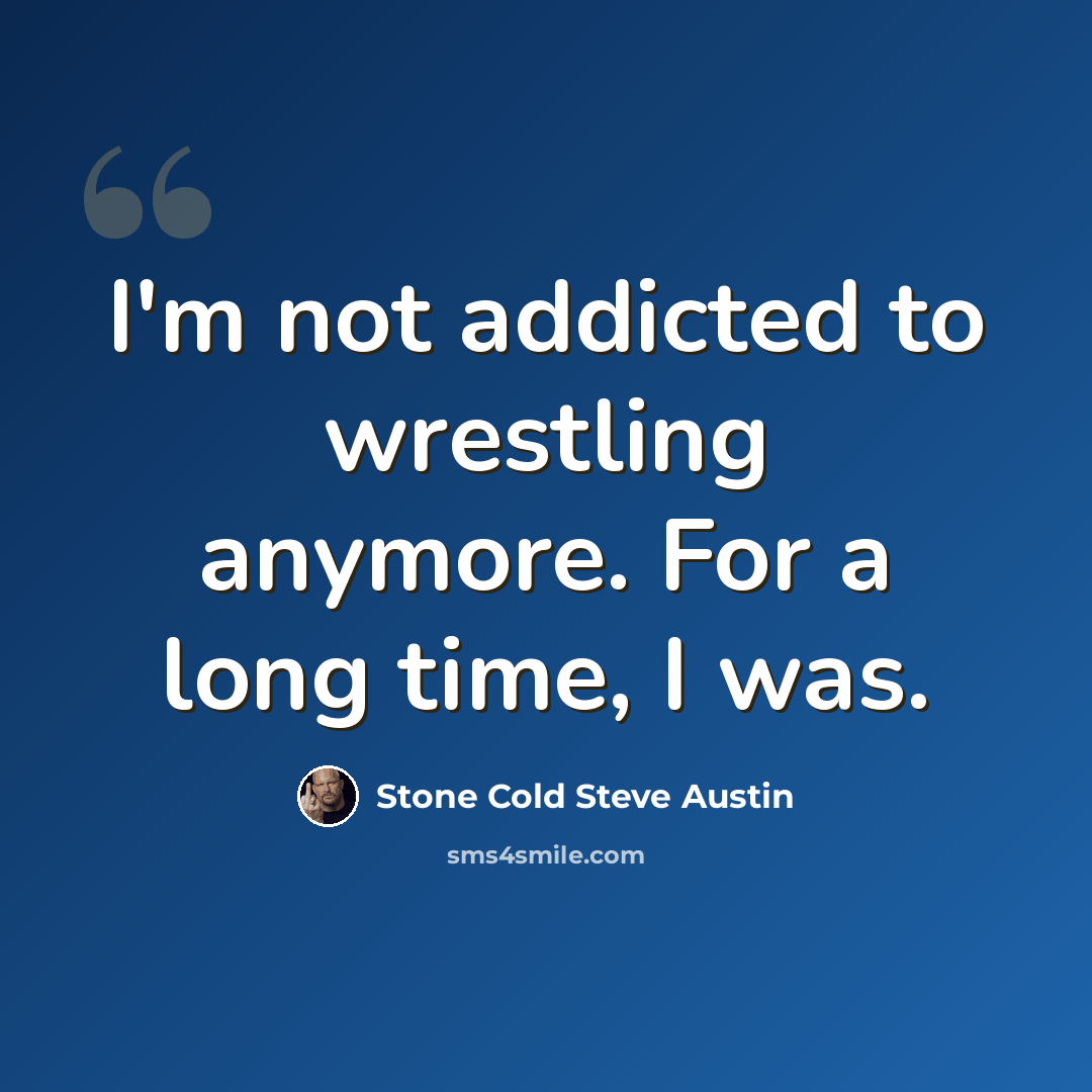 “I'm not addicted to wrestling anymore. For a long time, I was.” quote by Stone Cold Steve Austin