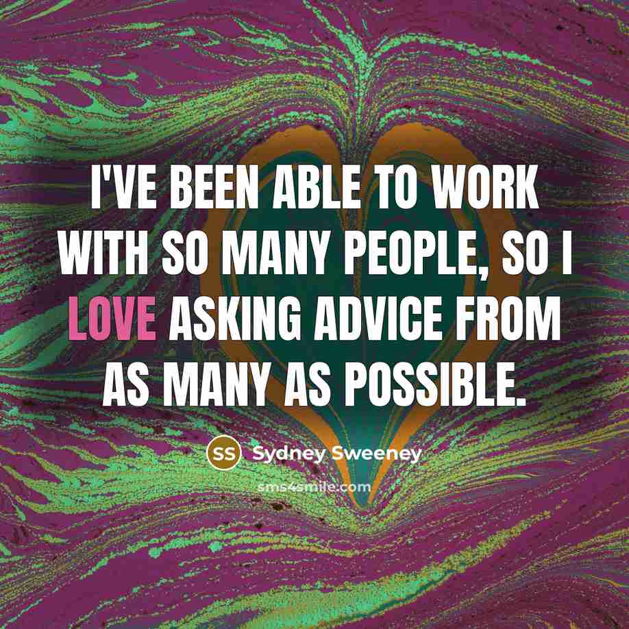 “I've been able to work with so many people, so I love asking advice from as many as possible.” quote by Sydney Sweeney