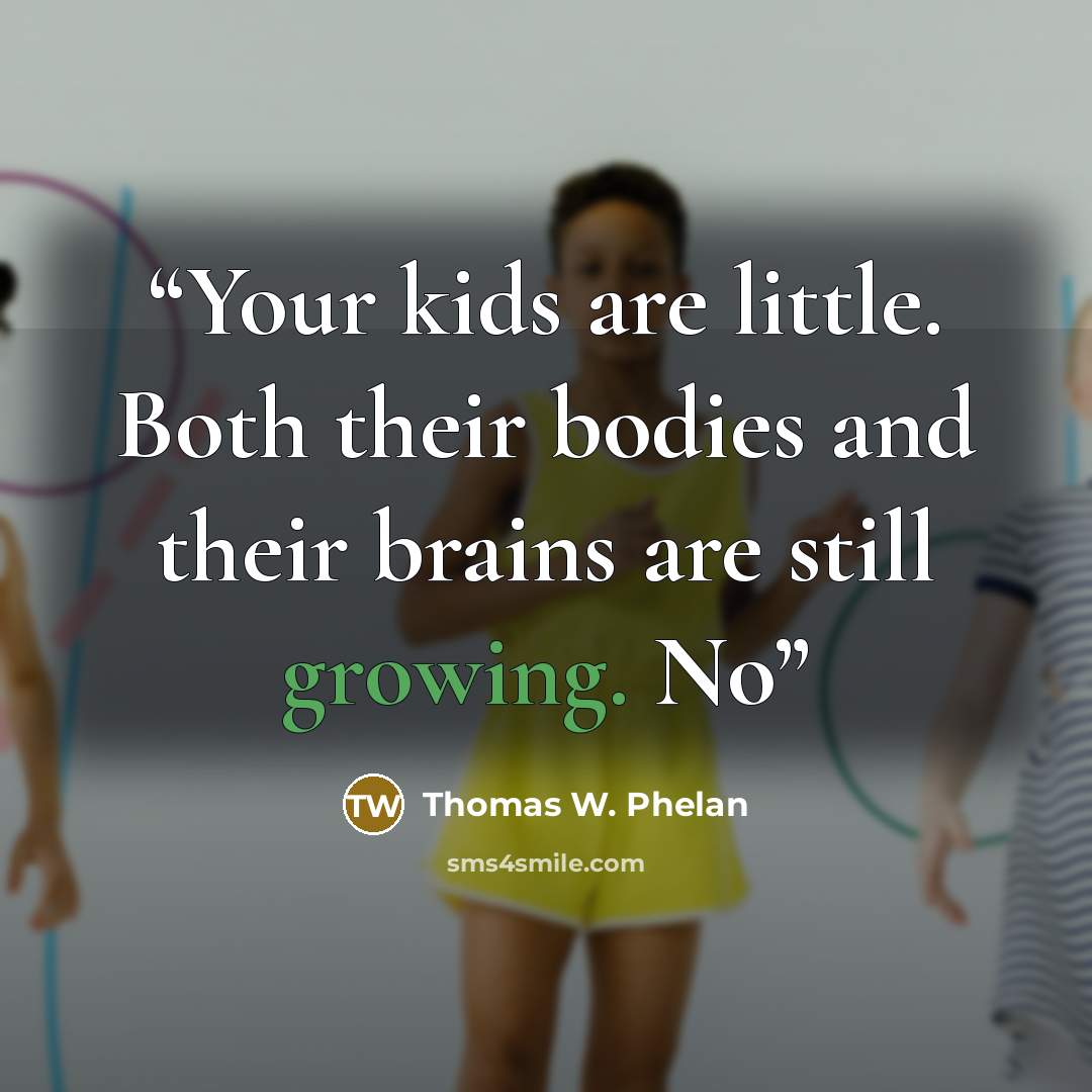 “Your kids are little. Both their bodies and their brains are still growing. No” quote by Thomas W. Phelan