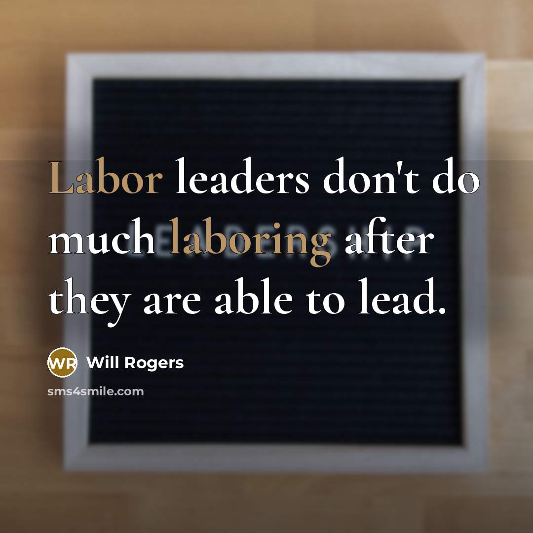 “Labor leaders don't do much laboring after they are able to lead.” quote by Will Rogers
