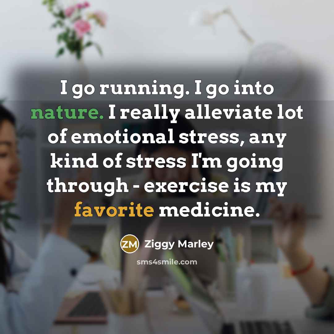 “I go running. I go into nature. I really alleviate lot of emotional stress, any kind of stress I'm going through - exercise is my favorite medicine.” quote by Ziggy Marley