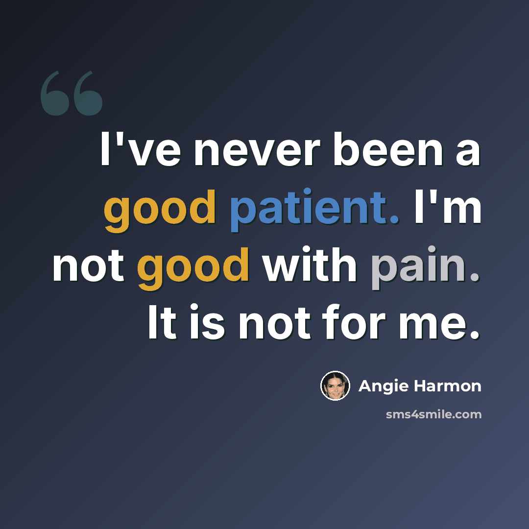 “I've never been a good patient. I'm not good with pain. It is not for me.” quote by Angie Harmon