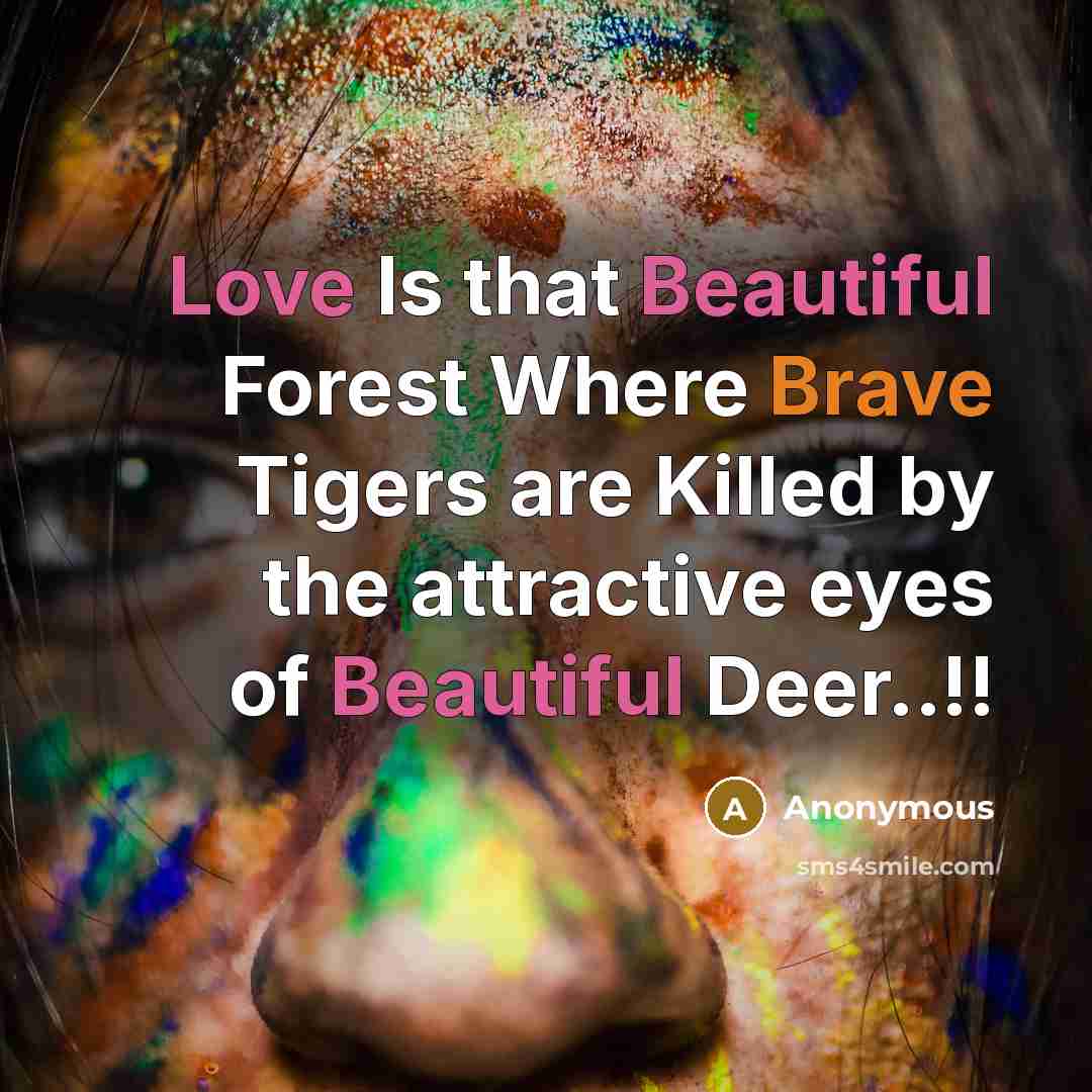 “Love Is that Beautiful Forest Where Brave Tigers are Killed by the attractive eyes of Beautiful Deer..!!” quote by Anonymous