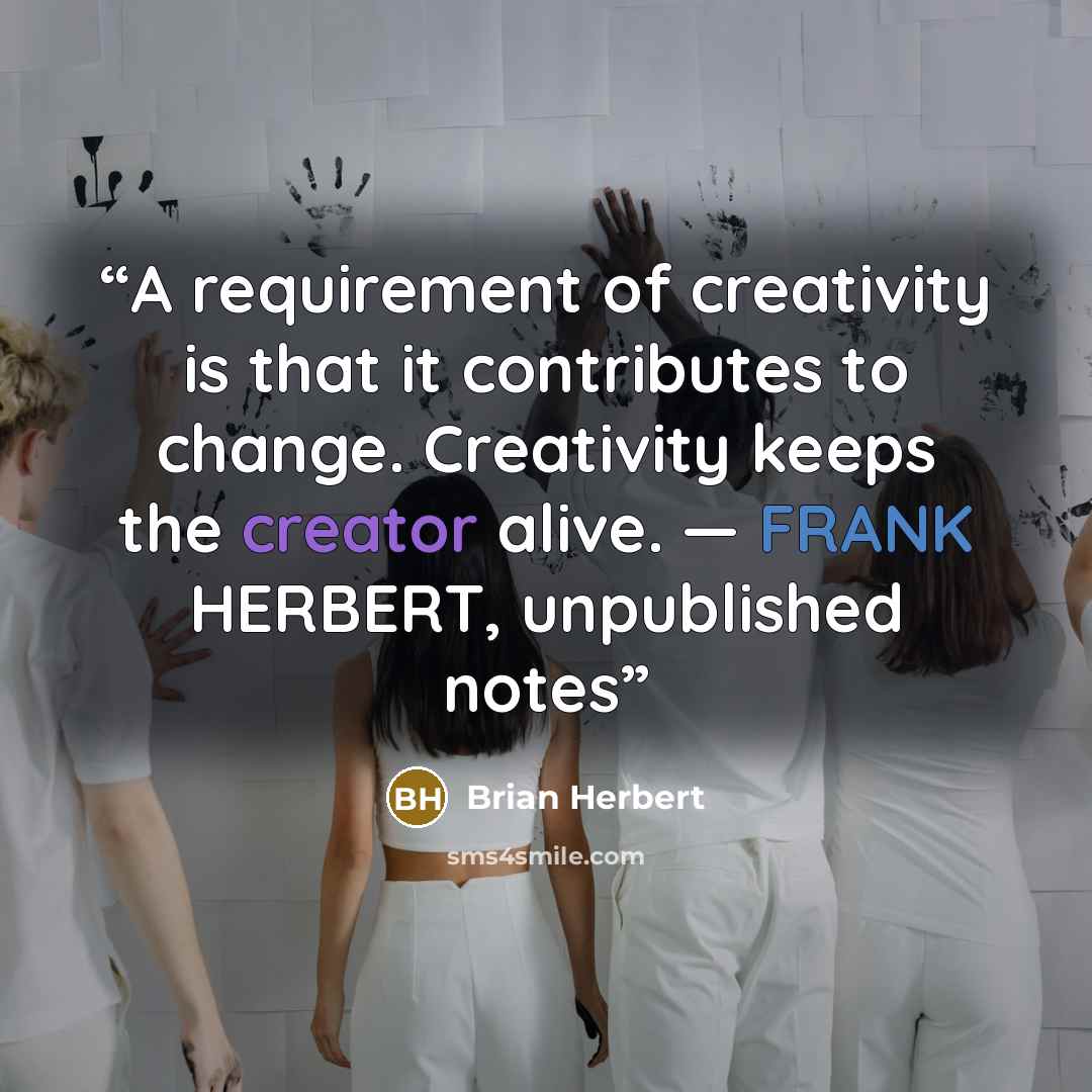 “A requirement of creativity is that it contributes to change. Creativity keeps the creator alive. — FRANK HERBERT, unpublished notes” quote by Brian Herbert