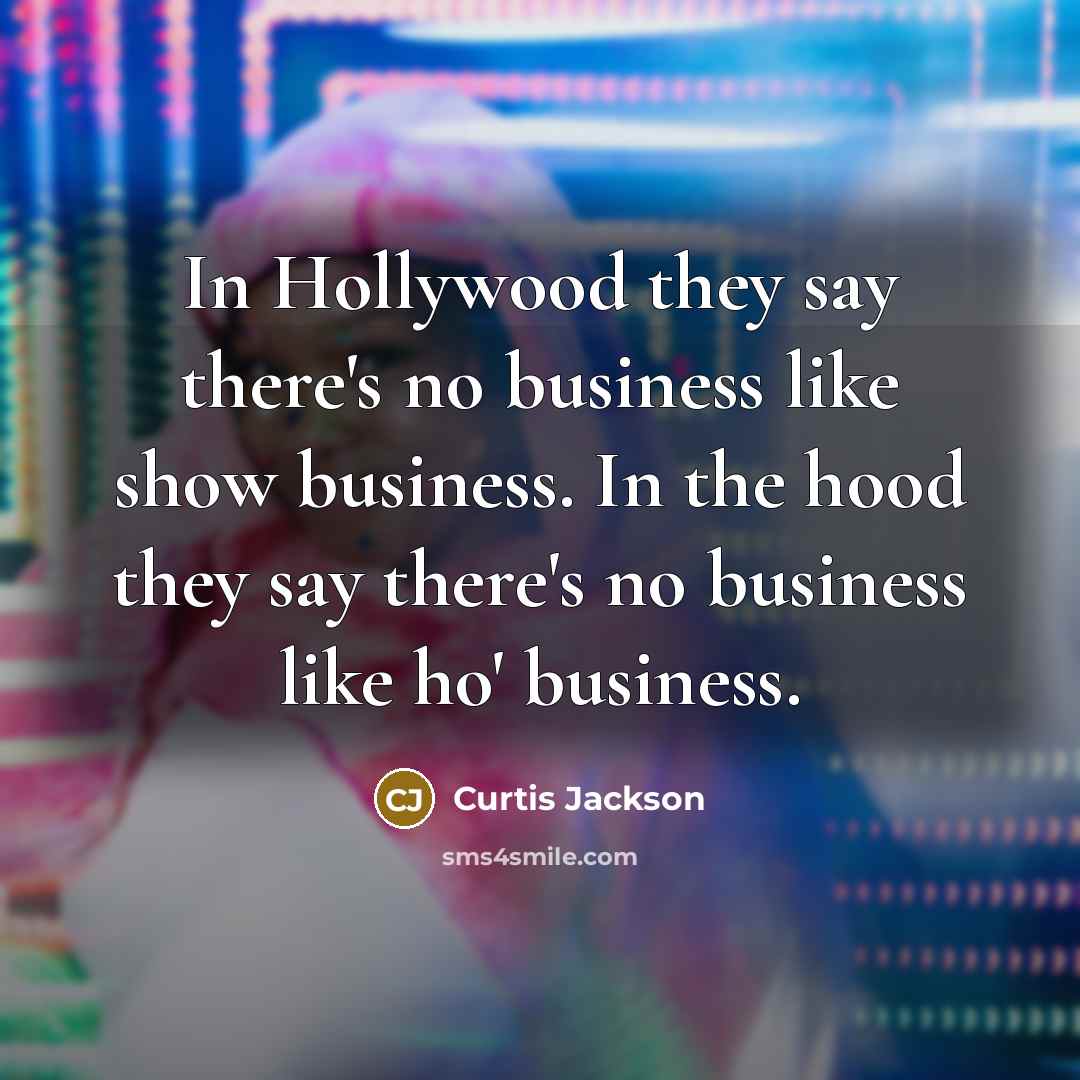 “In Hollywood they say there's no business like show business. In the hood they say there's no business like ho' business.” quote by Curtis Jackson