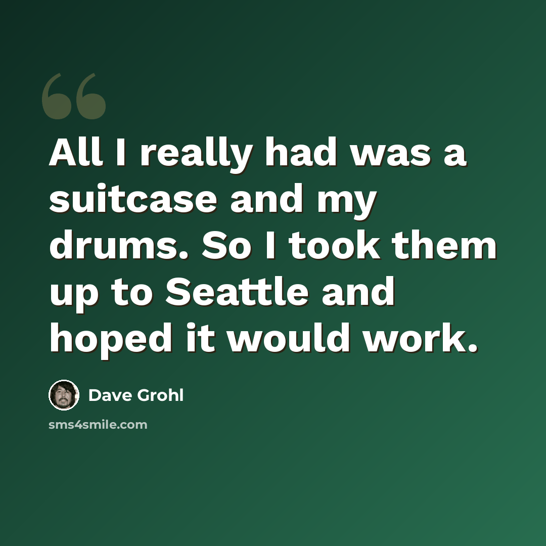 “All I really had was a suitcase and my drums. So I took them up to Seattle and hoped it would work.” quote by Dave Grohl