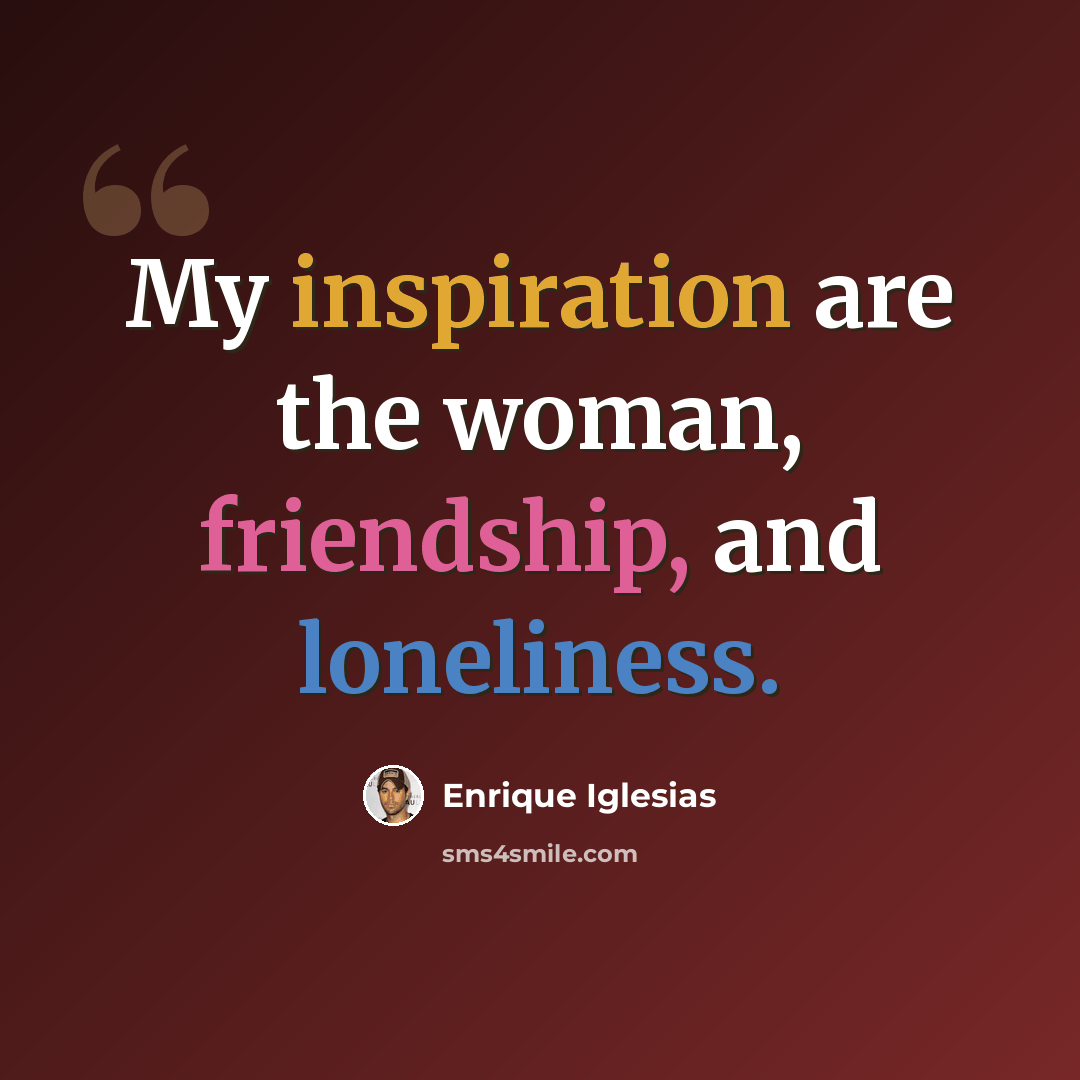 “My inspiration are the woman, friendship, and loneliness.” quote by Enrique Iglesias