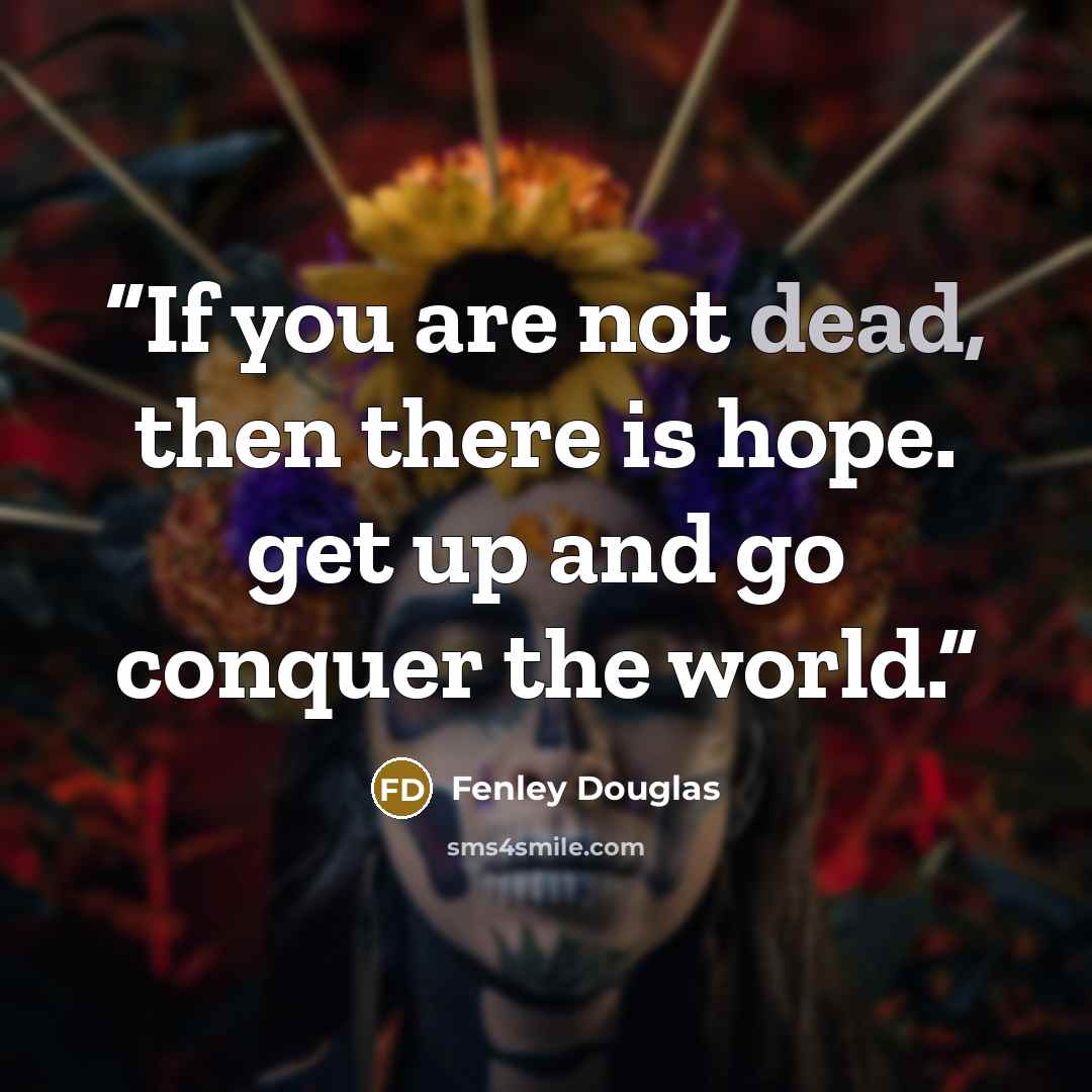 “If you are not dead, then there is hope. get up and go conquer the world.” quote by Fenley Douglas