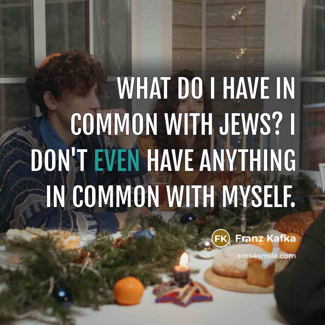 “What do I have in common with Jews? I don't even have anything in common with myself.” quote by Franz Kafka