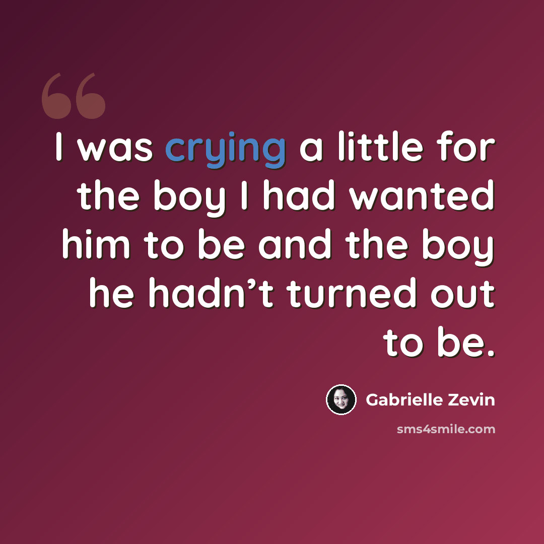 “I was crying a little for the boy I had wanted him to be and the boy he hadn’t turned out to be.” quote by Gabrielle Zevin