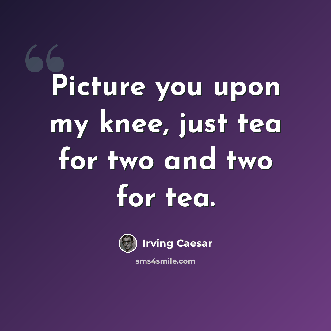 “Picture you upon my knee, just tea for two and two for tea.” quote by Irving Caesar
