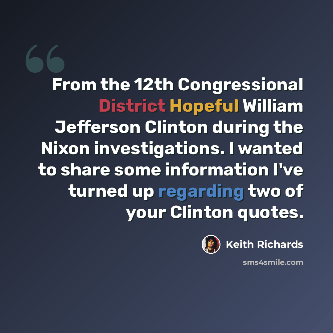“From the 12th Congressional District Hopeful William Jefferson Clinton during the Nixon investigations. I wanted to share some information I've turned up regarding two of your Clinton quotes.” quote by Keith Richards