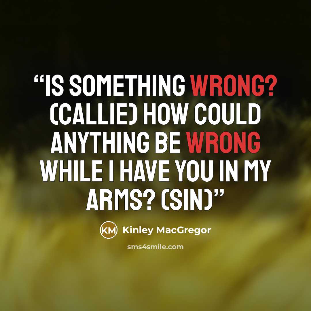 “Is something wrong? (Callie) How could anything be wrong while I have you in my arms? (Sin)” quote by Kinley MacGregor