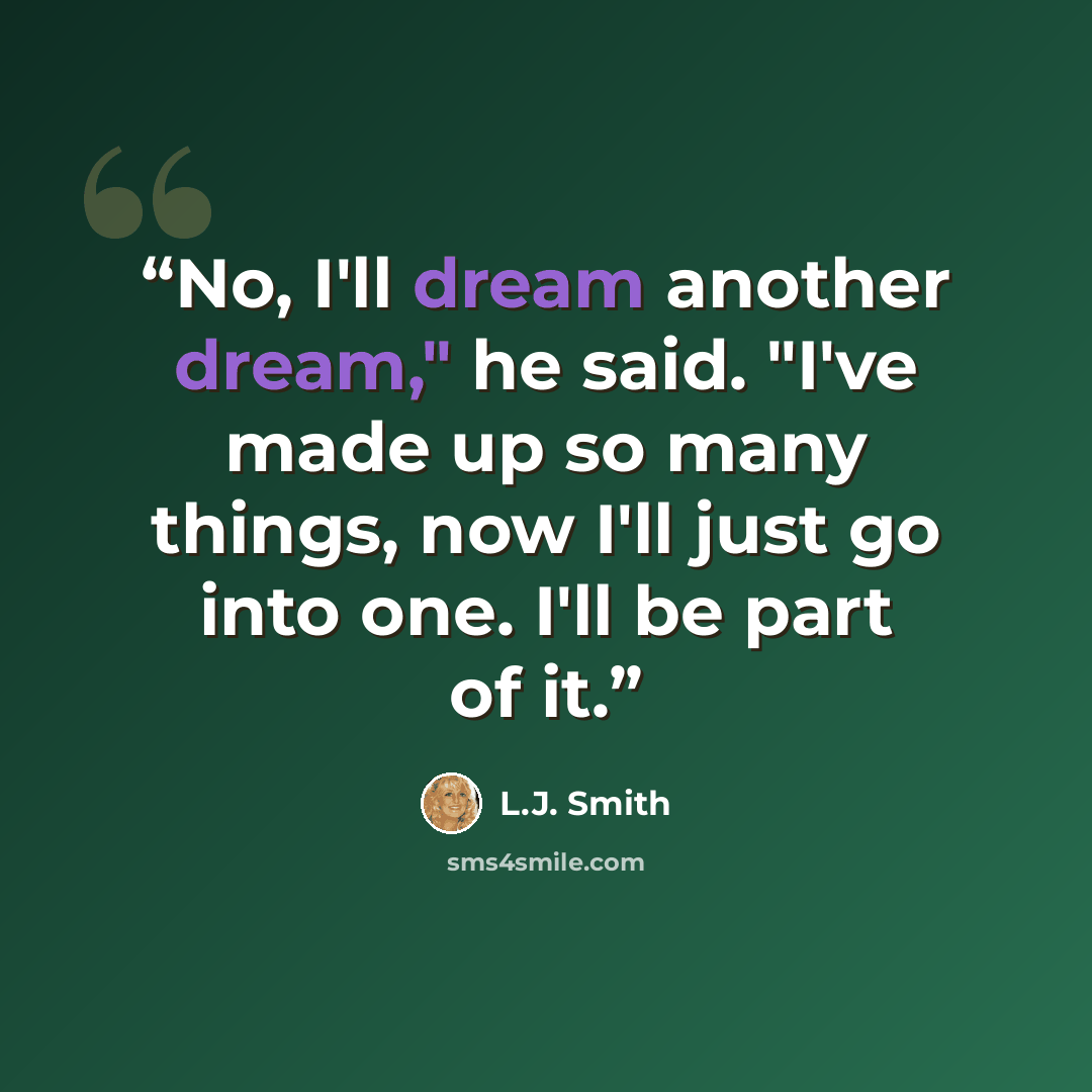 “No, I'll dream another dream," he said. "I've made up so many things, now I'll just go into one. I'll be part of it.” quote by L.J. Smith